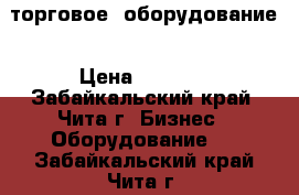 торговое  оборудование › Цена ­ 4 000 - Забайкальский край, Чита г. Бизнес » Оборудование   . Забайкальский край,Чита г.